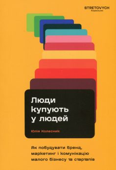 «Люди купують у людей. Як побудувати бренд, маркетинг і комунікацію малого бізнесу та стартапів» Юлія Колесник «Люди купують у людей. Як побудувати бренд, маркетинг і комунікацію малого бізнесу та стартапів» Юлія Колесник