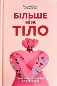 «Більше ніж тіло. Ваше тіло — знаряддя, а не прикраса» Лексі Кайт, Ліндсі Кайт «Більше ніж тіло. Ваше тіло — знаряддя, а не прикраса» Лексі Кайт, Ліндсі Кайт