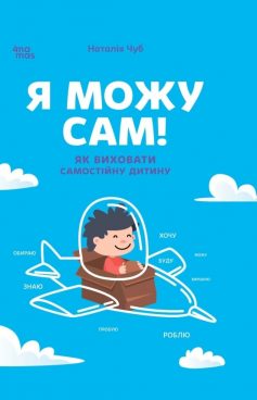 «Я можу сам! Як виховати самостійну дитину» Наталія Чуб «Я можу сам! Як виховати самостійну дитину» Наталія Чуб