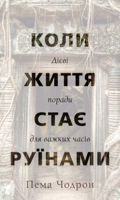 «Коли життя стає руїнами. Дієві поради для важких часів» Пема Чодрон «Коли життя стає руїнами. Дієві поради для важких часів» Пема Чодрон