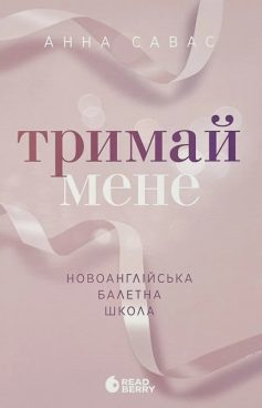 «Новоанглійська балетна школа. Книга 1. Тримай мене» Анна Савас «Новоанглійська балетна школа. Книга 1. Тримай мене» Анна Савас