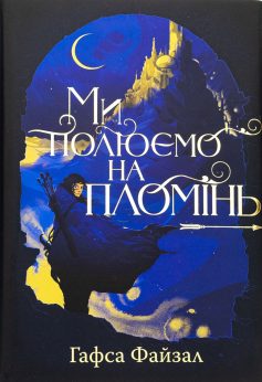 «Ми полюємо на пломінь. Книга 1 (Піски Арабії)» Гафса Файзал «Ми полюємо на пломінь. Книга 1 (Піски Арабії)» Гафса Файзал