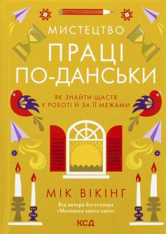 «Мистецтво праці по-данськи. Як знайти щастя у роботі й за її межами» Мік Вікінг «Мистецтво праці по-данськи. Як знайти щастя у роботі й за її межами» Мік Вікінг