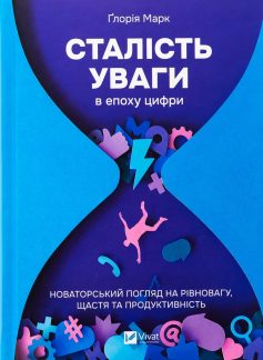 «Сталість уваги в епоху цифри. Новаторський погляд на рівновагу, щастя та продуктивність» Ґлорія Марк
