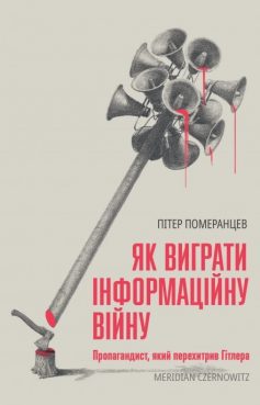 «Як виграти інфомаційну війну. Пропагандист, який перехитрив Гітлера» Пітер Померанцев