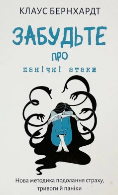 «Забудьте про панічні атаки. Нова методика подолання страху, тривоги й паніки» Клаус Бернхардт «Забудьте про панічні атаки. Нова методика подолання страху, тривоги й паніки» Клаус Бернхардт