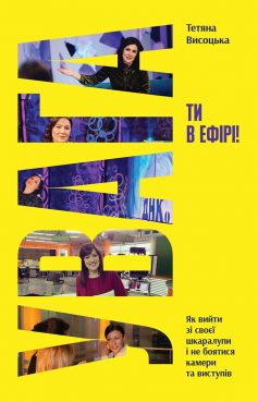 «Увага, ти в ефірі! Як вийти зі своєї шкаралупи і не боятися камери та виступів» Тетяна Висоцька «Увага, ти в ефірі! Як вийти зі своєї шкаралупи і не боятися камери та виступів» Тетяна Висоцька