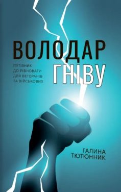 «Володар гніву. Путівник до рівноваги для ветеранів та військових» Галина Тютюнник «Володар гніву. Путівник до рівноваги для ветеранів та військових» Галина Тютюнник