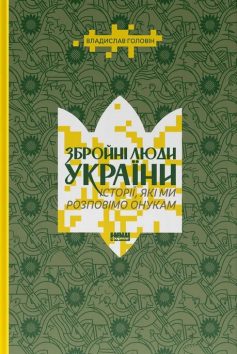 «Збройні люди України. Історії, які ми розповімо онукам» Владислав Головін «Збройні люди України. Історії, які ми розповімо онукам» Владислав Головін
