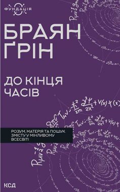 «До кінця часів. Розум, матерія та пошук змісту у мінливому Всесвіті» Браян Ґрін
