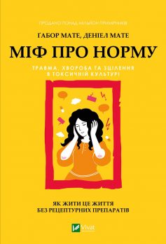 «Міф про норму: травма, хвороба та зцілення в токсичній культурі» Габор Мате, Деніел Мате