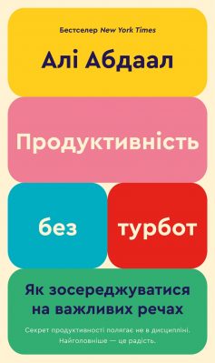 «Продуктивність без турбот. Як зосереджуватися на важливих речах» Алі Абдаал