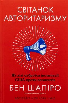 «Світанок авторитаризму: як ліві озброїли інституції США проти опонентів» Бен Шапіро