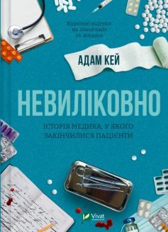 «Невиліковно. Історія медика, у якого закінчилися пацієнти» Адам Кей