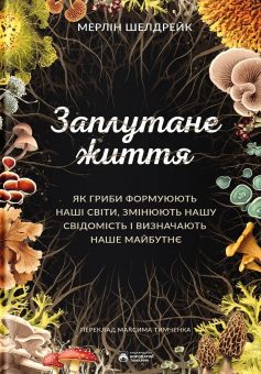 «Заплутане життя. Як гриби формують наші світи, змінюють нашу свідомість і визначають наше майбутнє» Мерлін Шелдрейк «Заплутане життя. Як гриби формують наші світи, змінюють нашу свідомість і визначають наше майбутнє» Мерлін Шелдрейк