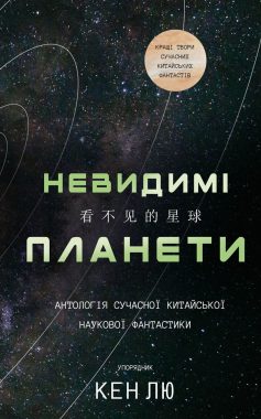«Невидимі планети. Антологія сучасної китайської наукової фантастики» Лю Цисінь, Цюфань Чень (Стенлі Чан), Кен Лю