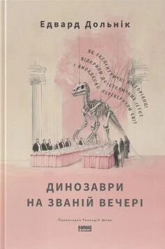 «Динозаври на званій вечері. Як ексцентричні вікторіанці відкрили доісторичних істот і випадково перевернули світ» Едвард Долнік
