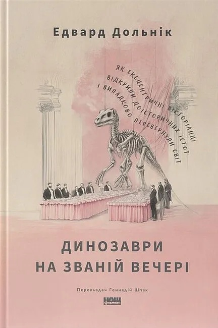 Динозаври на званій вечері. Як ексцентричні вікторіанці відкрили доісторичних істот і випадково перевернули світ