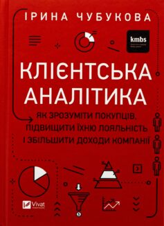 «Клієнтська аналітика. Як зрозуміти покупців, підвищити їхню лояльність і збільшити доходи компанії» Ірина Чубукова