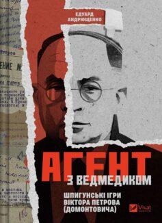 «Агент з ведмедиком. Шпигунські ігри Віктора Петрова (Домонтовича)» Едуард Андрющенко