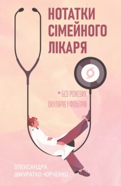 «Нотатки сімейного лікаря. Без рожевих окулярів і фільтрів» Олександра Шмуратко-Юрченко