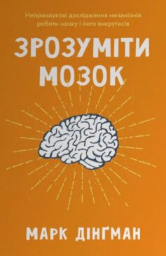 «Зрозуміти мозок. Нейронаукові дослідження механізмів роботи мозку і його викрутасів» Марк Дінгман