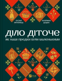 «Діло діточе. Як наші предки були маленькими» Остап Українець, Катерина Дудка