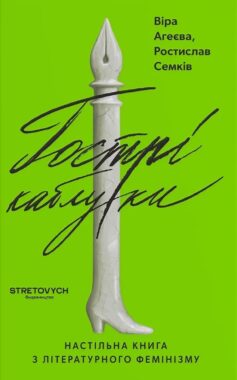 «Гострі каблуки. Настільна книга з літературного фемінізму» Віра Агеєва, Ростислав Семків